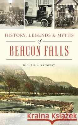 History, Legends & Myths of Beacon Falls Michael A. Krenesky 9781540250155 History PR