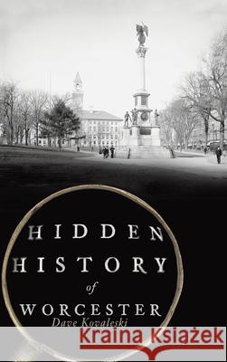 Hidden History of Worcester Dave Kovaleski 9781540250292