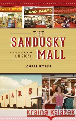 Sandusky Mall: A History Chris Bores 9781540250520 History PR