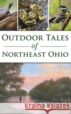 Outdoor Tales of Northeast Ohio Andrew J. Pegman 9781540250551 History PR