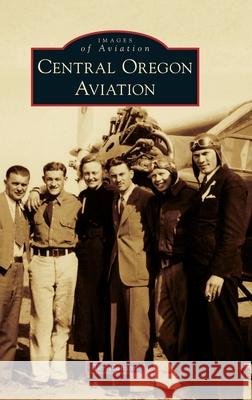 Central Oregon Aviation Tor Hanson 9781540250698 Arcadia Pub (Sc)