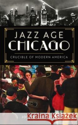 Jazz Age Chicago: Crucible of Modern America Joseph Gustaitis 9781540250940 History PR