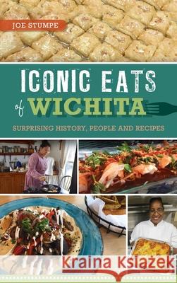 Iconic Eats of Wichita: Surprising History, People and Recipes Joe Stumpe 9781540251091 History PR