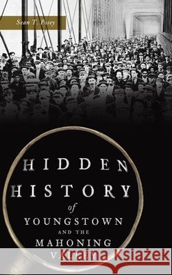 Hidden History of Youngstown and the Mahoning Valley Sean T. Posey 9781540251114 History PR