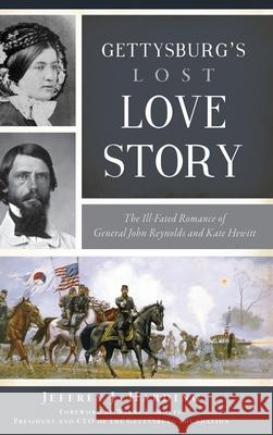 Gettysburg's Lost Love Story: The Ill-Fated Romance of General John Reynolds and Kate Hewitt Jeffrey J. Harding Wayne E. Motts 9781540251206 History PR