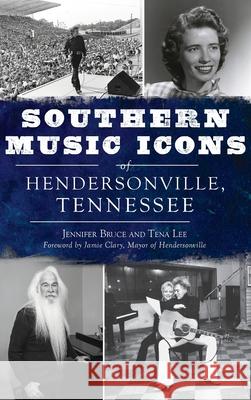 Southern Music Icons of Hendersonville, Tennessee Jennifer Bruce Tena Lee Foreword Jamie Clary 9781540251435 History PR