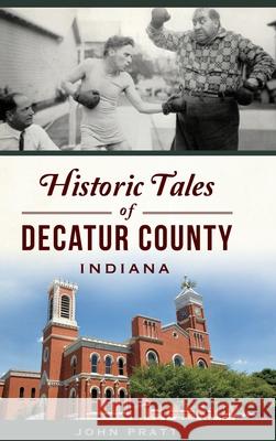 Historic Tales of Decatur County, Indiana John Pratt 9781540251541 History PR