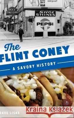 Flint Coney: A Savory History Dave Liske 9781540251817 History PR