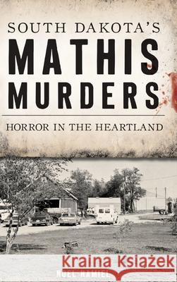 South Dakota's Mathis Murders: Horror in the Heartland Noel Hamiel 9781540251824 History PR