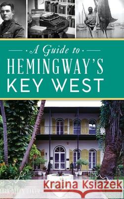 Guide to Hemingway's Key West Mark Allen Baker 9781540251855