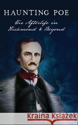 Haunting Poe: His Afterlife in Richmond and Beyond Christopher P Semtner 9781540251862 History PR