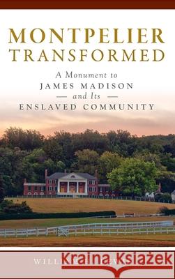 Montpelier Transformed: A Monument to James Madison and Its Enslaved Community William H Lewis 9781540251886 History PR