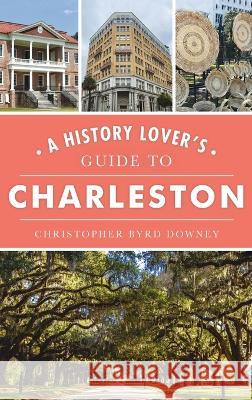 History Lover's Guide to Charleston Christopher Byrd Downey 9781540252029 History PR