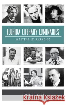 Florida Literary Luminaries: Writing in Paradise James C. Clark 9781540252067 History PR