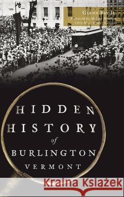 Hidden History of Burlington, Vermont Glenn Fay, Jr, Melinda Moulton 9781540252159 History PR