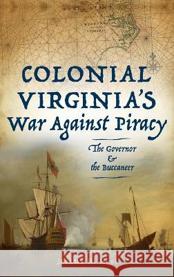 Colonial Virginia's War Against Piracy: The Governor & the Buccaneer Jeremy R Moss   9781540252654 History PR