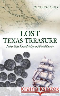 Lost Texas Treasure: Sunken Ships, Rawhide Maps and Buried Plunder W Craig Gaines 9781540252814 History PR
