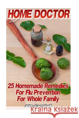 Home Doctor: 25 Homemade Remedies For Flu Prevention For Whole Family: (Alternative Medicine, Natural Healing, Medicinal Herbs) Campbell, John 9781540300294 Createspace Independent Publishing Platform