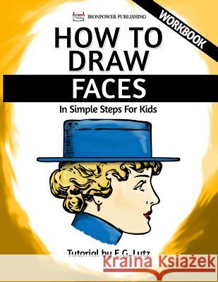 How to Draw Faces - In Simple Steps For Kids - Workbook Publishing, Ironpower 9781540300607 Createspace Independent Publishing Platform
