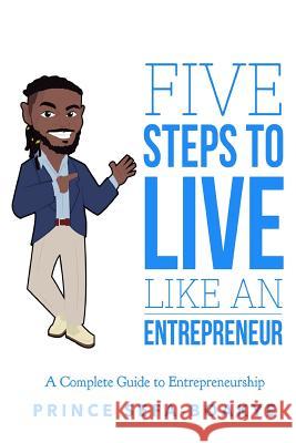 Five Steps To Live Like An Entrepreneur: A Complete Guide to Entrepreneurship Sefa-Boakye, Prince 9781540300775 Createspace Independent Publishing Platform