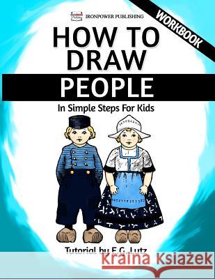 How to Draw People - In Simple Steps For Kids - Workbook Lutz, Edwin George 9781540300829