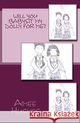Will You Babysit My Dolly For Me? Hughes, Aimee 9781540302007