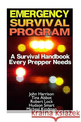 Emergency Survival Program: A Survival Handbook Every Prepper Needs: (Prepper's Guide, Survival Guide, Alternative Medicine, Emergency) John Harrison Tina Abbot Robert Lock 9781540302069 Createspace Independent Publishing Platform