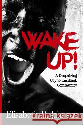 Wake Up: A Despairing Cry to the Black Community Elisabeth E. Johnson 9781540302335