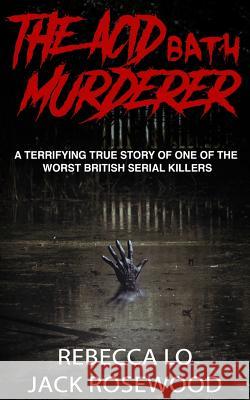 The Acid Bath Murderer: A Terrifying True Story of one of the Worst British Serial Killers Lo, Rebecca 9781540308153 Createspace Independent Publishing Platform