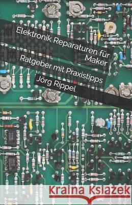 Elektronik Reparaturen für Maker: Ratgeber mit Praxistipps Rippel, Jörg 9781540308283 Createspace Independent Publishing Platform
