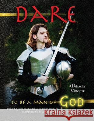 Dare to Be a Man of God (Bible study guide/devotion workbook manual to manhood on armor of God, spiritual warfare, experiencing God's power, freedom f Vincent, Mikaela 9781540310156 Createspace Independent Publishing Platform