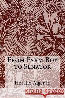 From Farm Boy to Senator Horatio Alger Jr. Horatio Alge Paula Benitez 9781540311061 Createspace Independent Publishing Platform