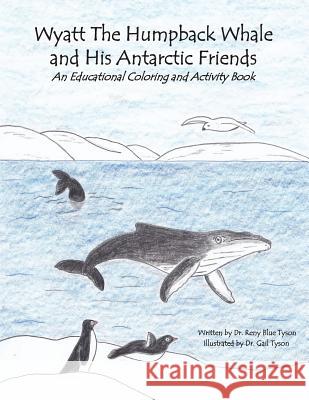 Wyatt the Humpback Whale and His Antarctic Friends: An Educational Coloring and Activity Book Dr Reny Blue Tyson Dr Gail Tyson 9781540311078