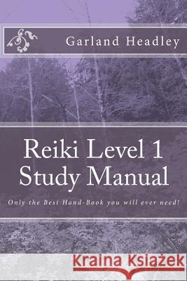 Reiki Level 1 - Study Manual: Only the Best Hand-Book you will ever need! Garland C. Headle 9781540312761 Createspace Independent Publishing Platform