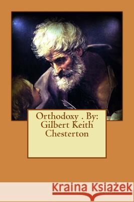 Orthodoxy . By: Gilbert Keith Chesterton Chesterton, G. K. 9781540314031 Createspace Independent Publishing Platform