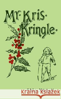 Mr. Kris Kringle: A Christmas Tale S. Weir Mitchell 9781540314260 Createspace Independent Publishing Platform