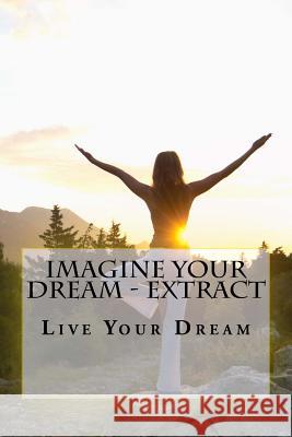 Imagine Your Dream - Extract: Live Your Dream Elio Mondell 9781540315366 Createspace Independent Publishing Platform