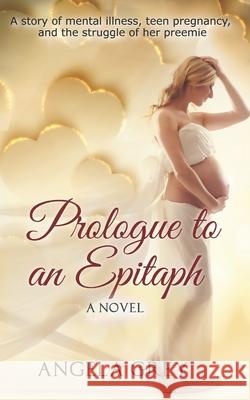 Prologue to an Epitaph: A story of mental illness, teen pregnancy, and the struggle of her preemie Angela Grey 9781540315663 Createspace Independent Publishing Platform