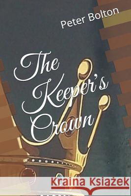 The Keeper's Crown MR Peter Bolton 9781540316400 Createspace Independent Publishing Platform