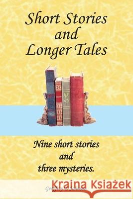 Short Stories and Longer Tales: Nine Short Stories both humorous or with a moral, and three Longer Tales that are mysteries. Johnson, Geoffrey 9781540316493