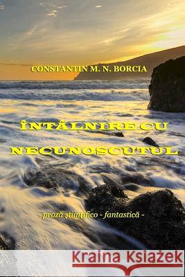 Intalnire Cu Necunoscutul...: Proza Stiintifico-Fantastica Constantin M. N. Borcia 9781540318725