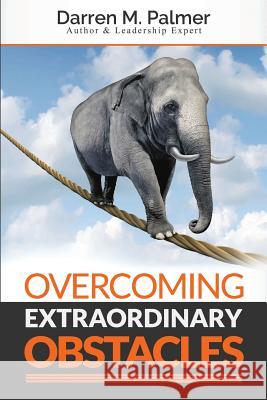 Overcoming Extraordinary Obstacles Darren M. Palmer 9781540319395