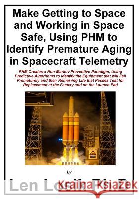 Make Getting to Space and Working in Space Safe Using PHM to Identify Premature Aging in Spacecraft Telemetry Losik Ph. D., Len 9781540319593 Createspace Independent Publishing Platform