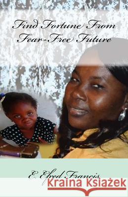 Find Fortune From Fear-Free Future Francis, E. Efred 9781540320360 Createspace Independent Publishing Platform