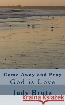 Come Away and Pray: God is Love Brutz, Judy 9781540322210 Createspace Independent Publishing Platform