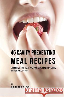 46 Cavity Preventing Meal Recipes: Strengthen Your Teeth and Your Oral Health by Eating Nutrient Packed Foods Joe Corre 9781540322425 Createspace Independent Publishing Platform