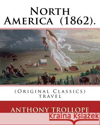 North America (1862). By: Anthony Trollope: (Original Classics) travel Trollope, Anthony 9781540322968 Createspace Independent Publishing Platform