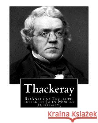 Thackeray. By: Anthony Trollope. edited By: John Morley(24 December 1838 - 23 September 1923): William Makepeace Thackeray (1811-1863 Morley, John 9781540323293 Createspace Independent Publishing Platform