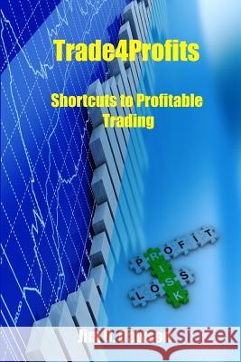 Trade4Profits: Shortcuts for Profitable Trading Dawson, Jim D. 9781540323637 Createspace Independent Publishing Platform