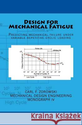 Design for Mechanical Fatigue: Predicting mechanical failure under variable repetitive cyclic loading Zorowski, Carl F. 9781540326058 Createspace Independent Publishing Platform